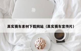 蓬莱真实赛车素材下载网站（真实赛车宣传片）