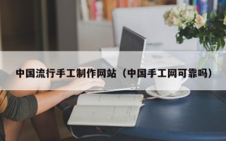 蓬莱中国流行手工制作网站（中国手工网可靠吗）